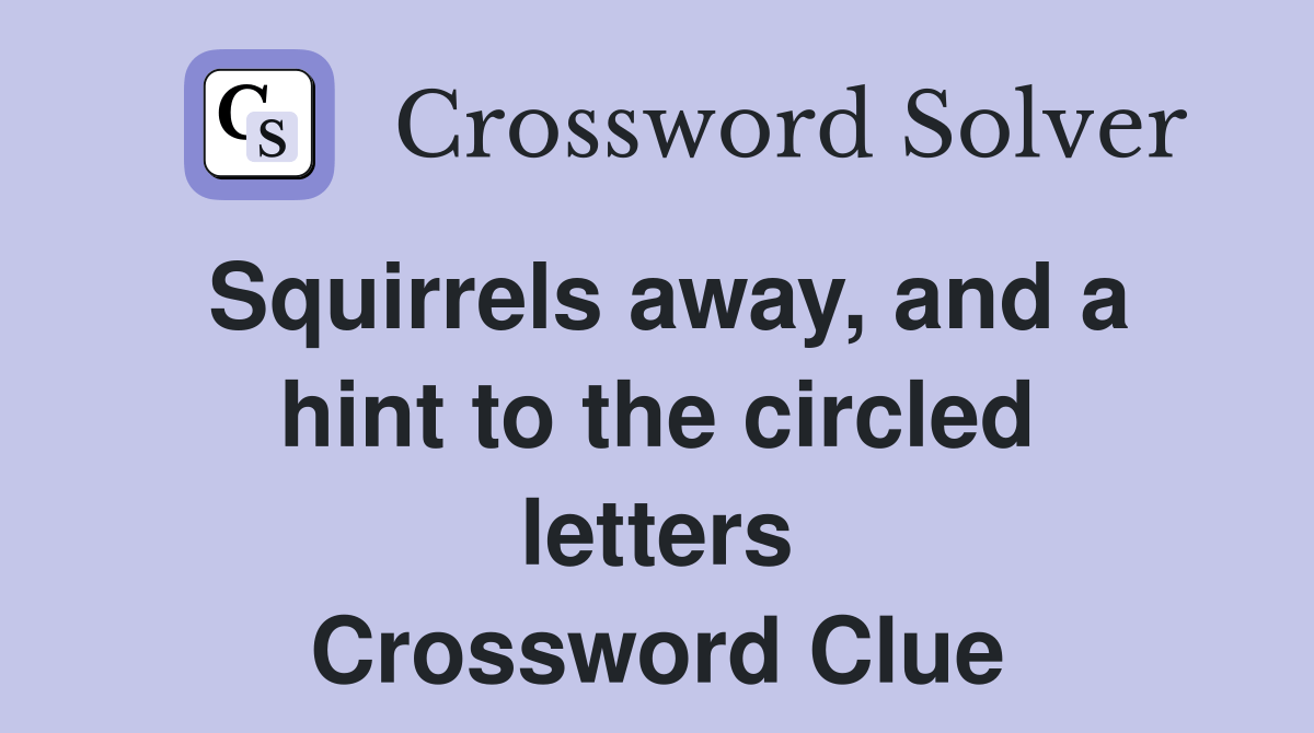 Squirrels away, and a hint to the circled letters Crossword Clue Answers Crossword Solver